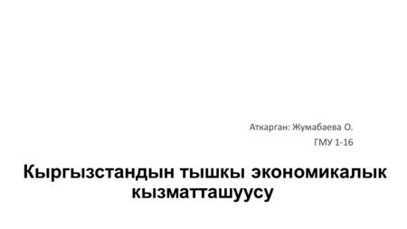 Кыргызстандын тышкы экономикалык кызматташуусу Аткарган: Жумабаева О. ГМУ 1-16.