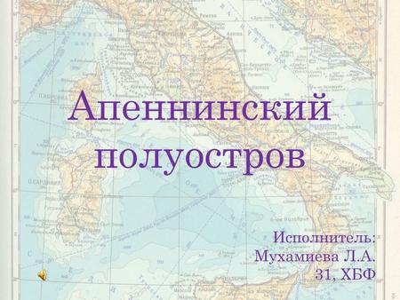 Апеннинский полуостров Исполнитель: Мухамиева Л.А. 31, ХБФ.