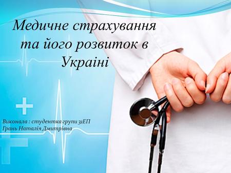 Медичне страхування та його розвиток в Украіні Виконала : студентка групи 31 ЕП Грань Наталія Дмитрівна.