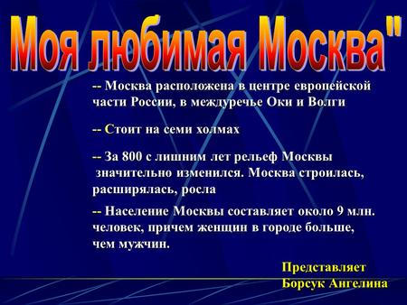 -- Москва расположена в центре европейской части России, в междуречье Оки и Волги -- Стоит на семи холмах -- За 800 с лишним лет рельеф Москвы значительно.