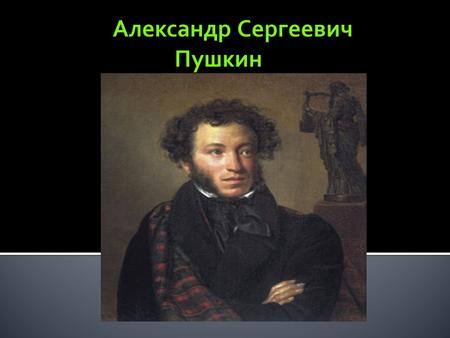Александр Сергеевич Пушкин русский поэт, драматург и прозаик. Александр Сергеевич имеет репутацию великого или величайшего русского поэта. Он также является.