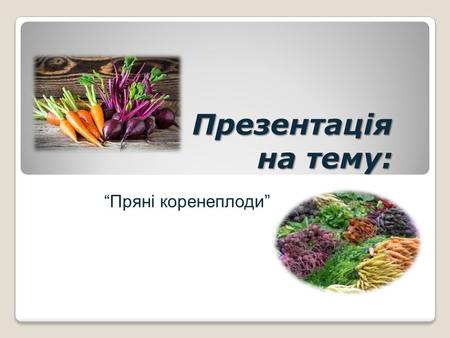 Презентація на тему: Пряні коренеплоди. Коренеплоди це овочі, в яких їстівний потовщений стрижневий корінь. До них належать: морква, столовий буряк, редиска,