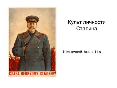 Культ личности Сталина Шмыковой Анны 11 а. Определение Культ личности И. В. Сталина возвеличивание личности И. В. Сталина средствами массовой пропаганды,