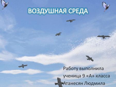 Воздушная среда обитания
Работу выполнила ученица 9 «А» класса Атанесян Людмила.