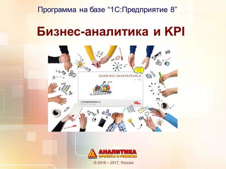 Бизнес-аналитика и KPI © 2016 – 2017, Россия Программа на базе 1 С:Предприятие 8.