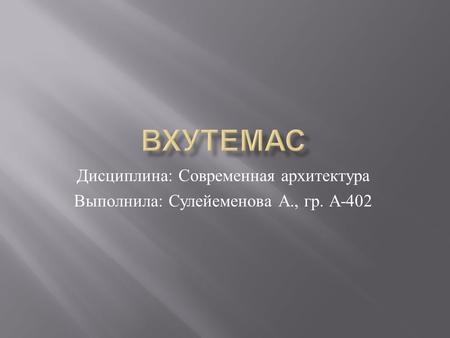 Дисциплина : Современная архитектура Выполнила : Сулейеменова А., гр. А -402.