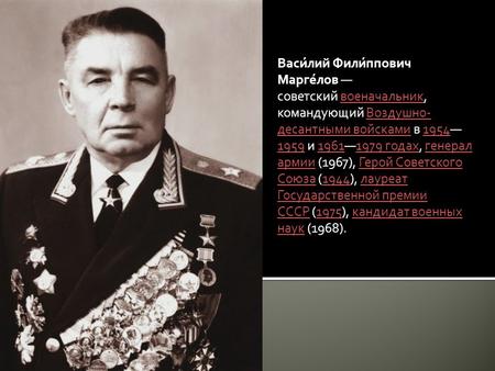 Васи́лий Фили́ппович Марге́лов советский военачальник, командующий Воздушно- десантными войсками в и годах, генерал армии (1967), Герой.