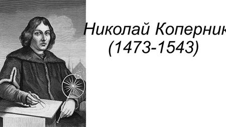 Николай Коперник ( ). Николай Коперник польский астроном, математик, механик, экономист, каноник эпохи Возрождения. Наиболее известен как автор.