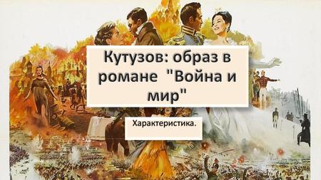 Кутузов: образ в романе Война и мир Оганян Анна 11 А класс