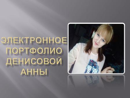 Денисова Анна Николаевна, родилась 29 апреля 1998 года, в маленьком городе под названием Свирск, после переехала в Ачинск, а в данный момент живу и учусь.