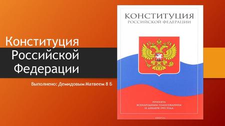 Конституция Российской Федерации Выполнено: Демидовым Матвеем 8 Б.
