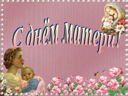 Уже стало традицией в последнее воскресенье ноября отмечать День Матери. Из поколения в поколение для каждого человека мама самый главный человек в жизни.