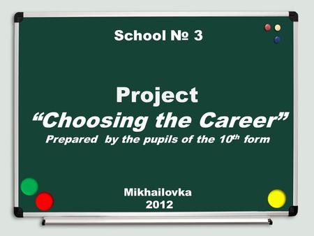 School 3 Project Choosing the Career Prepared by the pupils of the 10 th form Mikhailovka 2012.