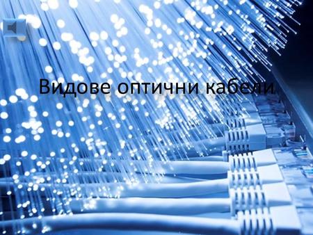 Видове оптични кабели Видовете оптични кабели се делят на две основни групи според видът на влакната от които е изграден и от типът на кабела които е.