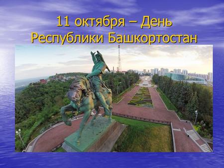 11 октября – День Республики Башкортостан. Государственные символы Республики Башкортостан.