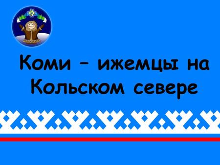 Коми – ижемцы на Кольском севере. Герб и флаг коми народа.
