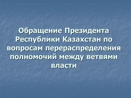 Обращение Президента Республики Казахстан по вопросам перераспределения полномочий между ветвями власти.