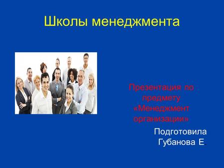 Школы менеджмента Презентация по предмету «Менеджмент организации» Подготовила Губанова Е.
