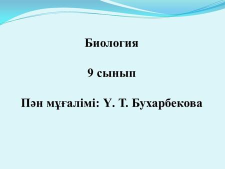 Биология 9 сынып Пән мұғалімі: Ү. Т. Бухарбекова.