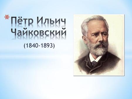 ( ). * Петр Чайковский родился 7 мая (25 апреля по старому стилю) 1840 года, в Камско-Воткинском заводе Вятской губернии в семье горного инженера.