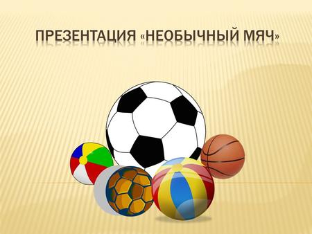 Цель: Информировать родителей и детей об истории мяча, его разновидностях.