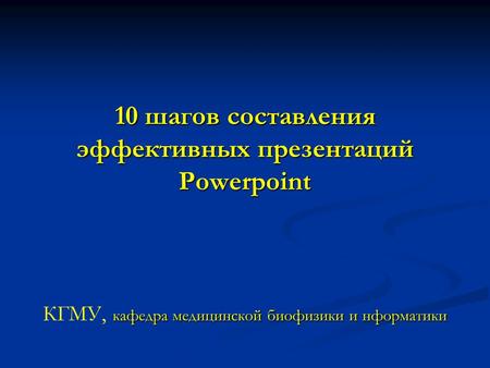 10 шагов составления эффективных презентаций Powerpoint кафедра медицинской биофизики и нформатики 10 шагов составления эффективных презентаций Powerpoint.