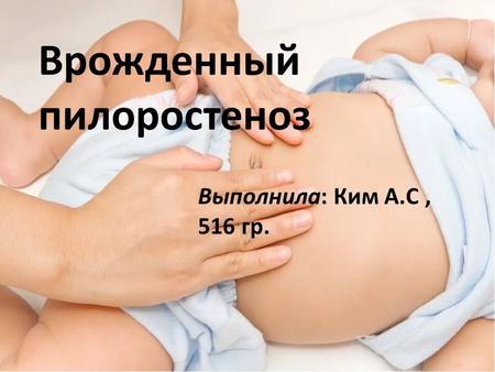 Врожденный пилоростеноз Выполнила: Ким А.С, 516 гр.