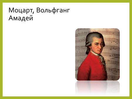 Моцарт, Вольфганг Амадей. Основная информация Полное имя Иога́нн Хризосто́м Во́льфганг Амадей Мо́царт. Дата рождения-27 января 1756 Дата смерти-5 декабря.