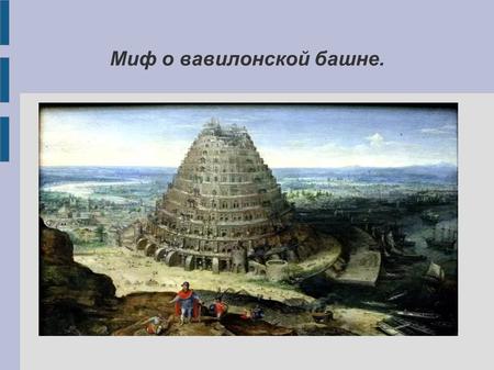 Миф о вавилонской башне.. История башни имеет в своей основе духовные корни и отражает состояние общества на определенном историческом этапе. Прошло некоторое.