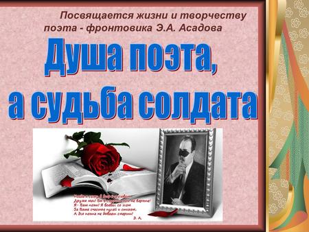 Посвящается жизни и творчеству поэта - фронтовика Э.А. Асадова.