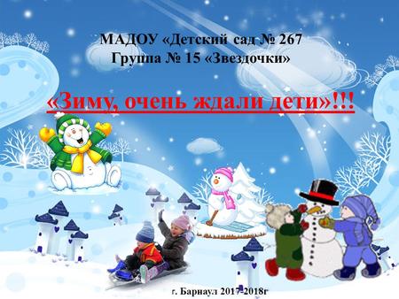 МАДОУ «Детский сад 267 Группа 15 «Звездочки» «Зиму, очень ждали дети»!!! г. Барнаул г.