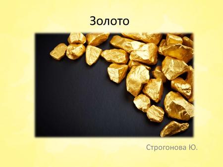 Золото Строгонова Ю.. плотность чистого золота равна 19,32 г/см³ Твёрдость металла по шкале Мооса ~2,5 по Бринеллю МПа Температура плавления золота.