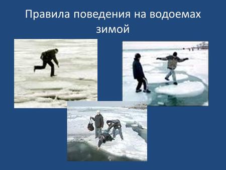 Правила поведения на водоемах зимой. Берегите себя! Помните: 1.Прежде, чем спуститься на лед, следует проверить место, где ледовый покров примыкает к.