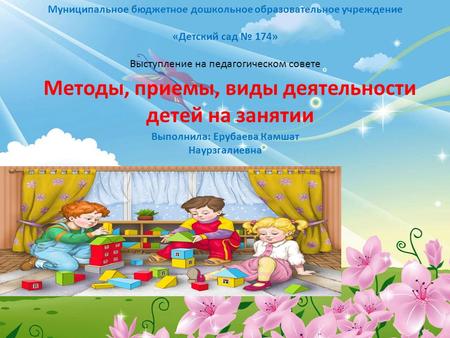 Муниципальное бюджетное дошкольное образовательное учреждение «Детский сад 174» Выступление на педагогическом совете Методы, приемы, виды деятельности.