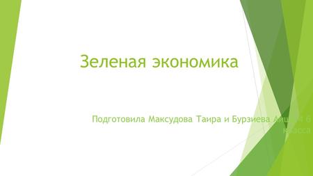 Зеленая экономика Подготовила Максудова Таира и Бурзиева Аиша 4 б класса.