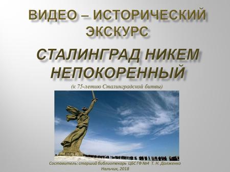 Сталинград никем непокоренный ( к 75- летию Сталинградской битвы )