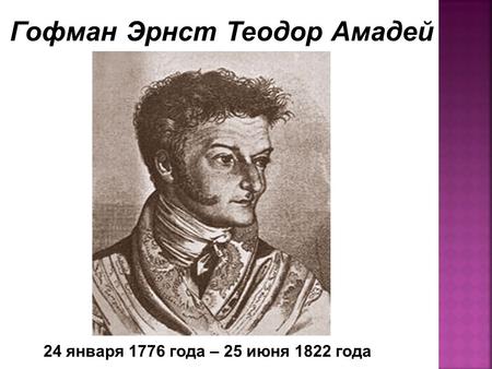 24 января 1776 года – 25 июня 1822 года Гофман Эрнст Теодор Амадей.