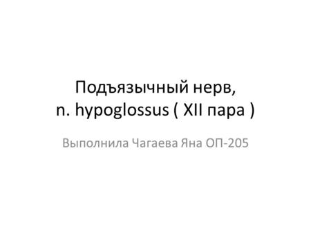 Подъязычный нерв, n. hypoglossus ( XII пара ) Выполнила Чагаева Яна ОП-205.
