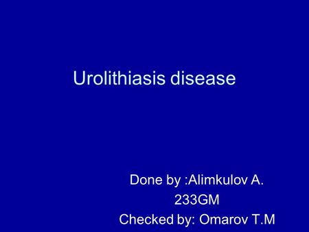 Urolithiasis disease Done by :Alimkulov A. 233GM Checked by: Omarov T.M.