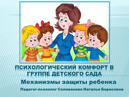 Педагог-психолог Селиванова Наталья Борисовна Механизмы защиты ребенка.