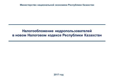 Налогообложение недропользователей в новом Налоговом кодексе Республики Казахстан 2017 год Министерство национальной экономики Республики Казахстан.