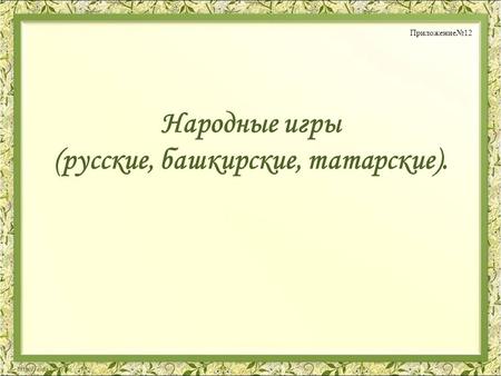 Народные игры (русские, башкирские, татарские). Приложение 12.