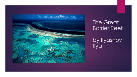 The Great Barrier Reef by Ilyashov Ilya. Australia's Natural Treasure Welcome to Australia's Great Barrier Reef! The 2,000- kms long reef is the largest.