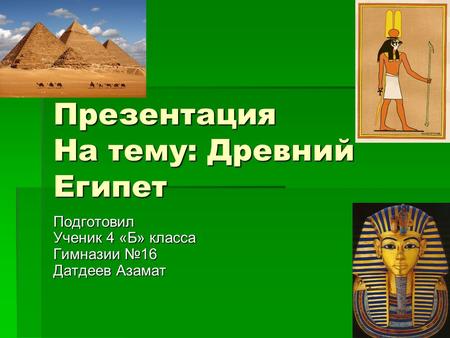 Презентация На тему: Древний Египет Подготовил Ученик 4 «Б» класса Гимназии 16 Датдеев Азамат.