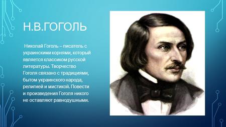 Н. В. ГОГОЛЬ Николай Гоголь – писатель с украинскими корнями, который является классиком русской литературы. Творчество Гоголя связано с традициями, бытом.
