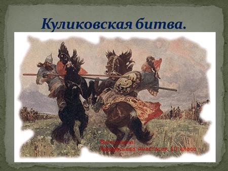 Выполнила: Афанасьева Анастасия 10 класс. Куликовская битва, или, как ее еще называют, Мамаево побоище, состоялась 8 сентября 1380 года.