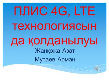 ПЛИС 4G, LTE технологиясын да қолданылуы Жанқожа Азат Мусаев Арман.