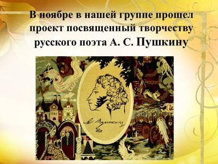 В ноябре в нашей группе прошел проект посвященный творчеству русского поэта А. С. Пушкину.