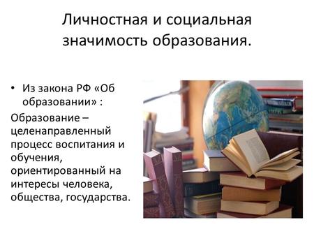 Личностная и социальная значимость образования. Из закона РФ «Об образовании» : Образование – целенаправленный процесс воспитания и обучения, ориентированный.