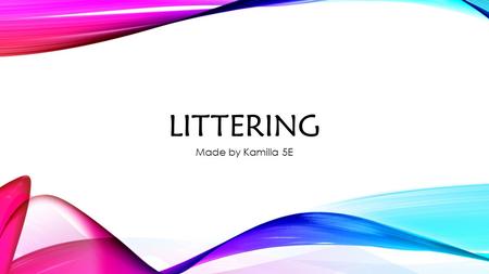 LITTERING Made by Kamilla 5E WHAT IS LITTER Litter consists of waste products that have been disposed Litter can also be used as a verb. To litter means.